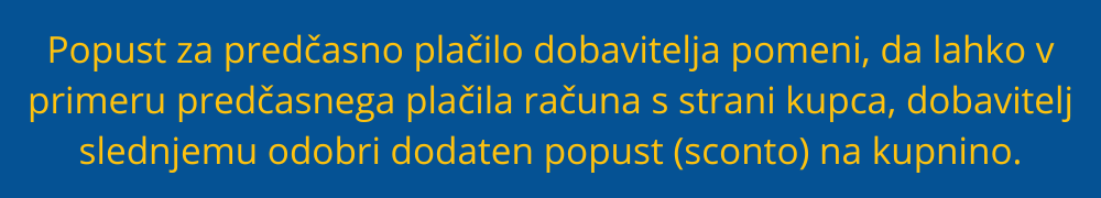 Popust za predčasno plačilo dobavitelja pomeni, da lahko v primeru predčasnega in pravočasnega plačila računa, dobavitelj svojemu kupcu odobri dodaten popust (sconto). popust-za-predcasno-placilo-dobavitelja